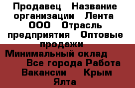 Продавец › Название организации ­ Лента, ООО › Отрасль предприятия ­ Оптовые продажи › Минимальный оклад ­ 20 000 - Все города Работа » Вакансии   . Крым,Ялта